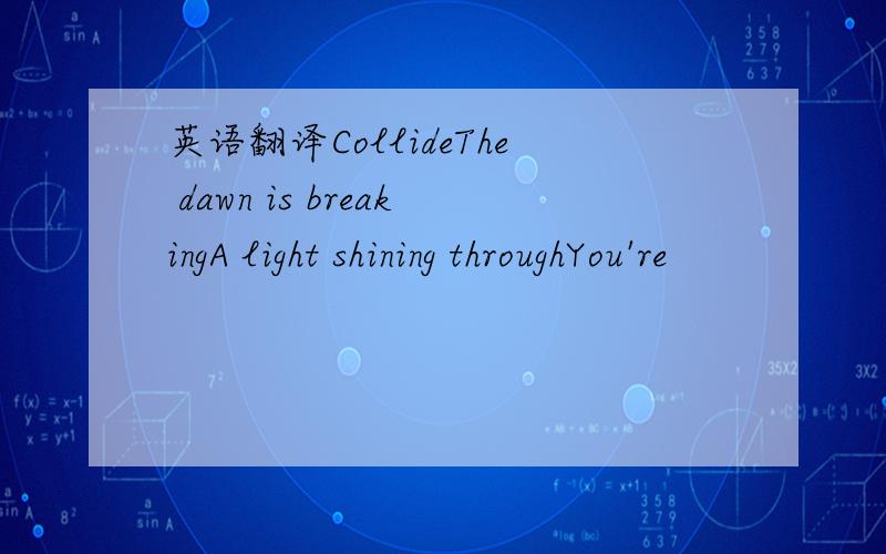 英语翻译CollideThe dawn is breakingA light shining throughYou're