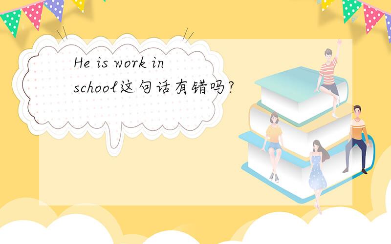 He is work in school这句话有错吗?