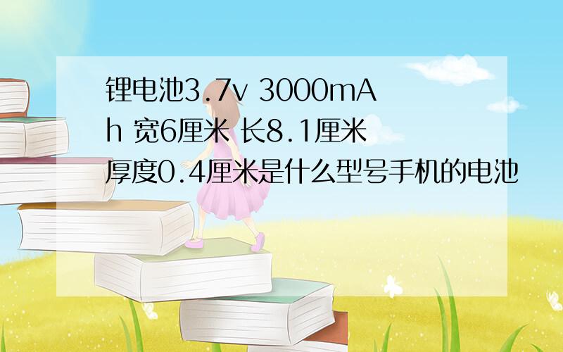 锂电池3.7v 3000mAh 宽6厘米 长8.1厘米 厚度0.4厘米是什么型号手机的电池