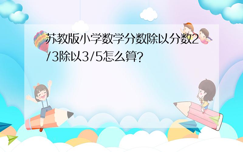 苏教版小学数学分数除以分数2/3除以3/5怎么算?