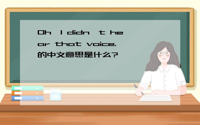 Oh,l didn't hear that voice.的中文意思是什么?