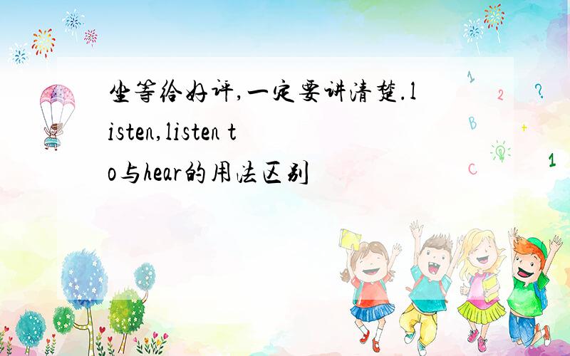 坐等给好评,一定要讲清楚.listen,listen to与hear的用法区别