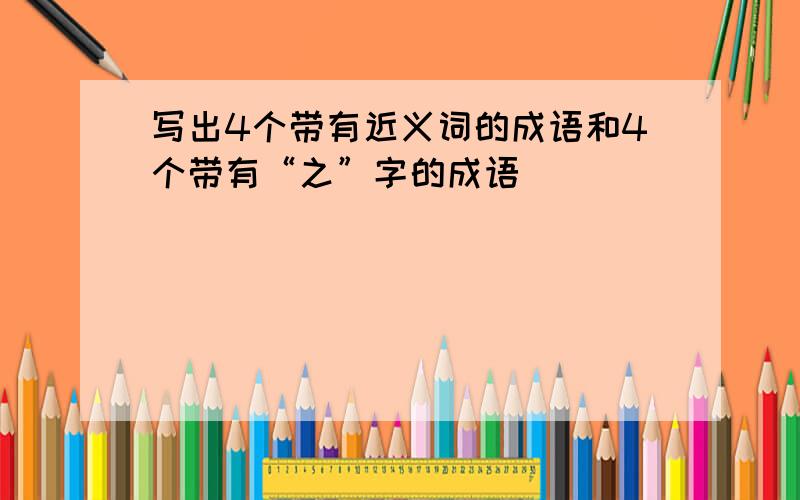 写出4个带有近义词的成语和4个带有“之”字的成语