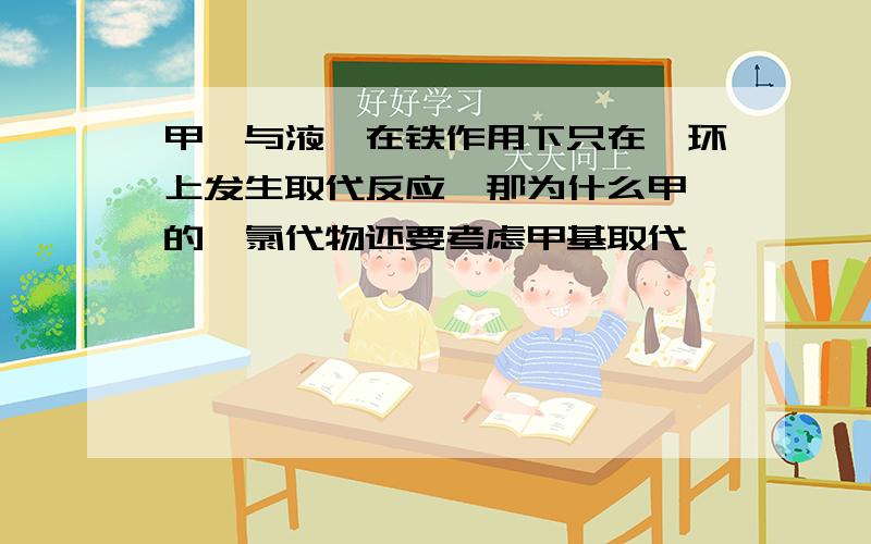 甲苯与液溴在铁作用下只在苯环上发生取代反应,那为什么甲苯的一氯代物还要考虑甲基取代