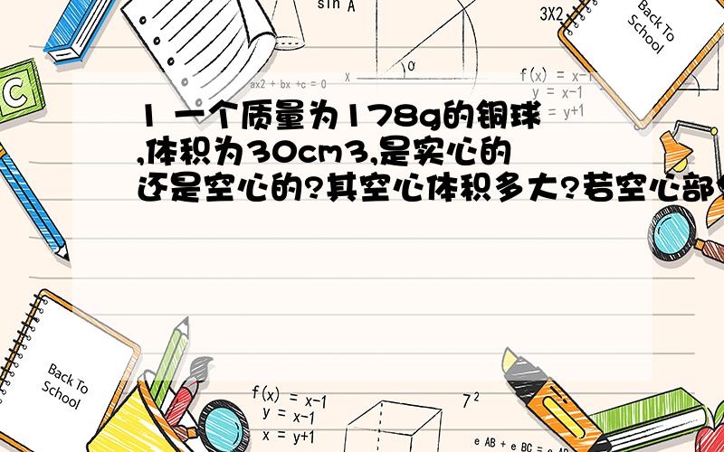 1 一个质量为178g的铜球,体积为30cm3,是实心的还是空心的?其空心体积多大?若空心部分注满铝,总质量为多少?