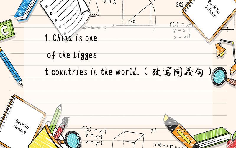 1.China is one of the biggest countries in the world.(改写同义句)