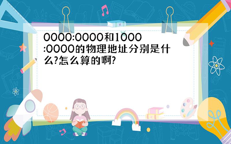 0000:0000和1000:0000的物理地址分别是什么?怎么算的啊?