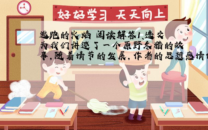 逃跑的火焰 阅读解答1、选文为我们讲述了一个原野冬猎的故事,随着情节的发展,作者的思想感情也在发生着变化.请你阅读③~○