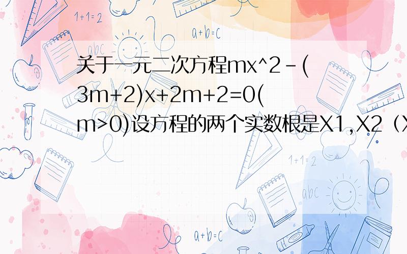 关于一元二次方程mx^2-(3m+2)x+2m+2=0(m>0)设方程的两个实数根是X1,X2（X2>X1).若Y是关于