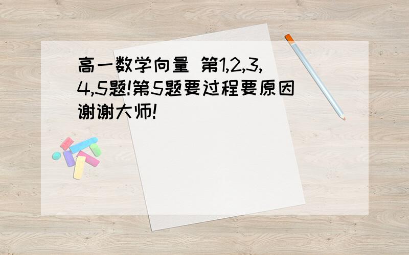 高一数学向量 第1,2,3,4,5题!第5题要过程要原因谢谢大师!