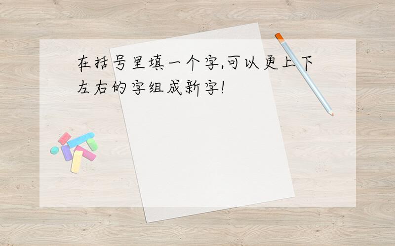 在括号里填一个字,可以更上下左右的字组成新字!