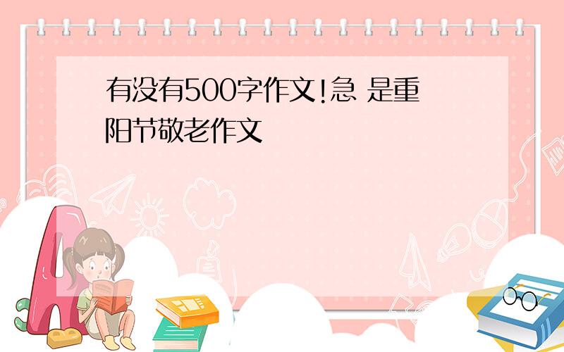 有没有500字作文!急 是重阳节敬老作文