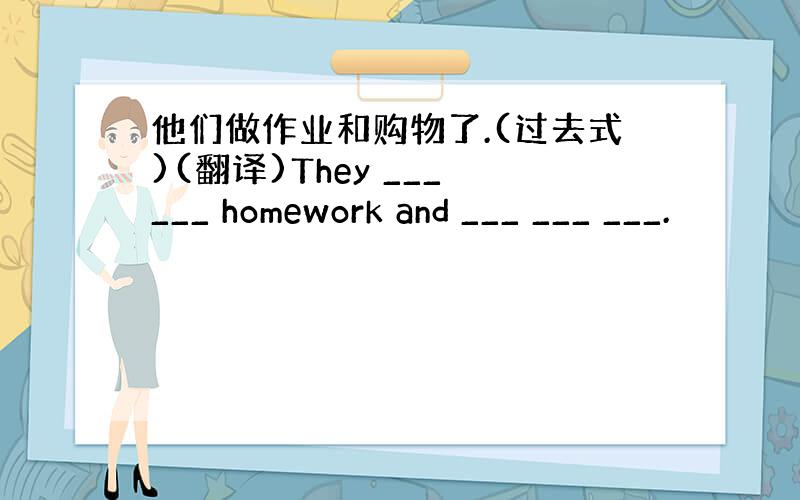 他们做作业和购物了.(过去式)(翻译)They ___ ___ homework and ___ ___ ___.