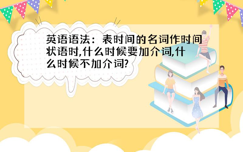 英语语法：表时间的名词作时间状语时,什么时候要加介词,什么时候不加介词?