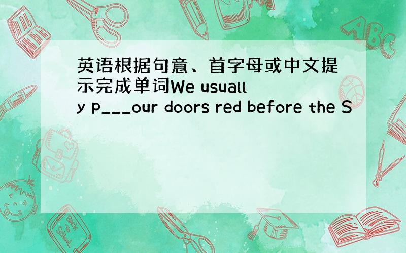 英语根据句意、首字母或中文提示完成单词We usually p___our doors red before the S