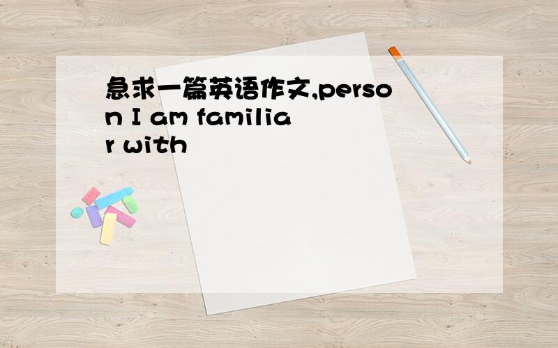 急求一篇英语作文,person I am familiar with