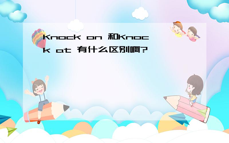 Knock on 和Knock at 有什么区别啊?