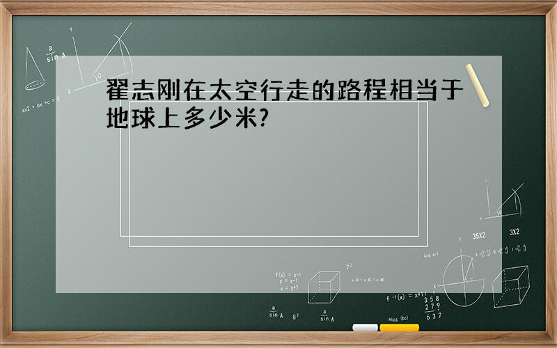 翟志刚在太空行走的路程相当于地球上多少米?