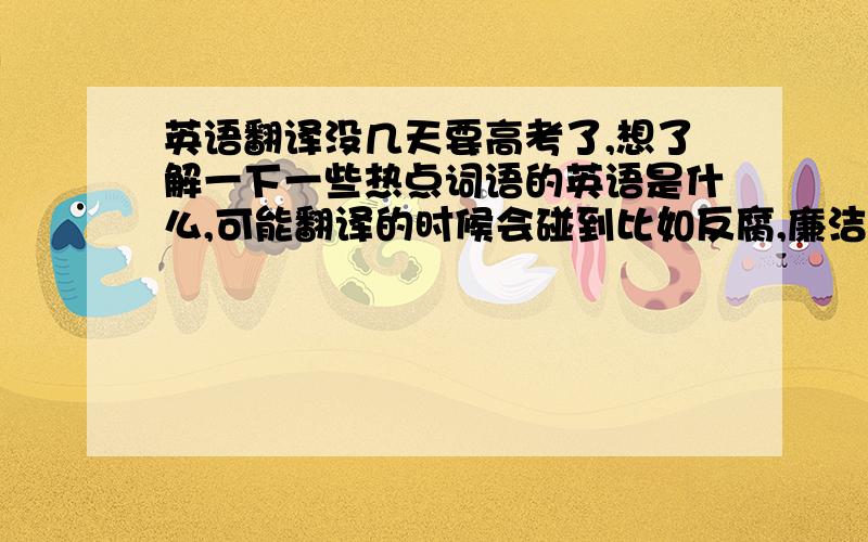 英语翻译没几天要高考了,想了解一下一些热点词语的英语是什么,可能翻译的时候会碰到比如反腐,廉洁,禽流感,钓鱼岛,南京大屠