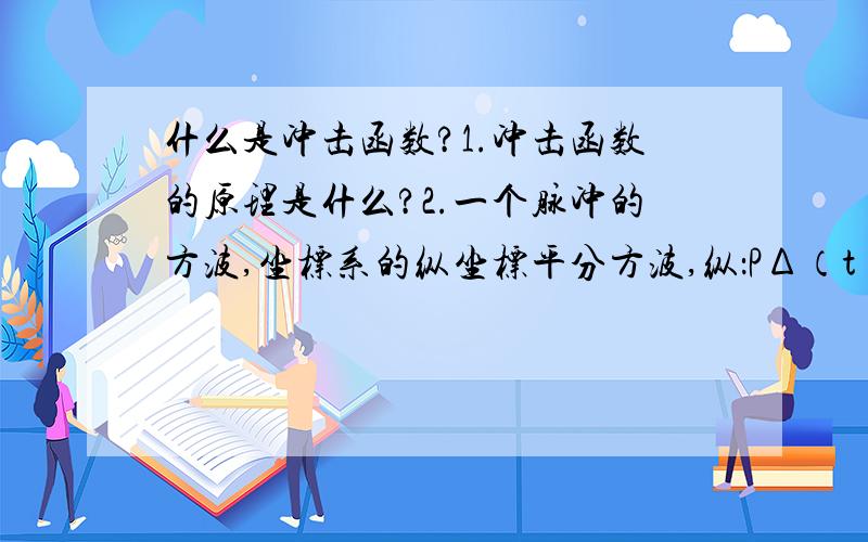 什么是冲击函数?1.冲击函数的原理是什么?2.一个脉冲的方波,坐标系的纵坐标平分方波,纵：PΔ（t).横：t.PΔ曲线下