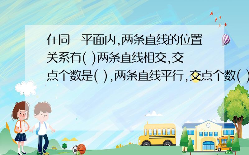 在同一平面内,两条直线的位置关系有( )两条直线相交,交点个数是( ),两条直线平行,交点个数( )个