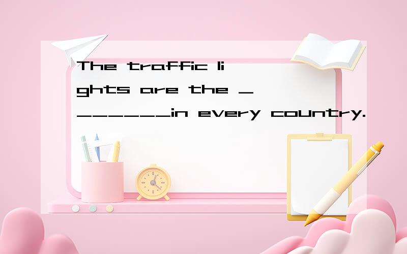 The traffic lights are the _______in every country.