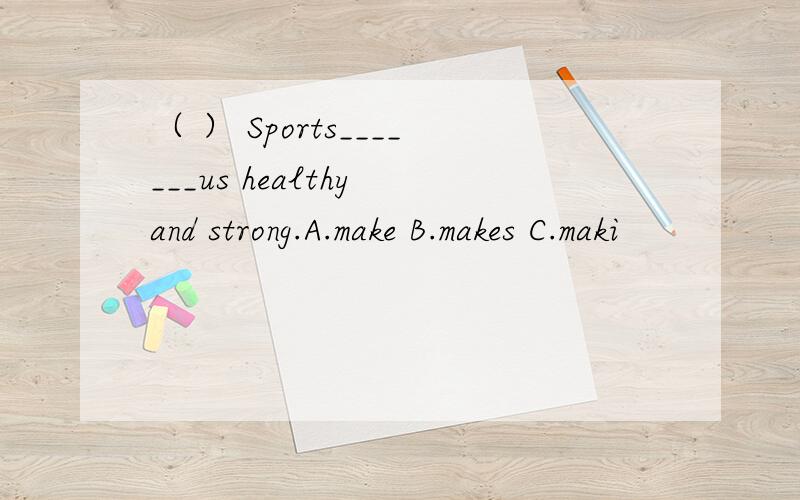 （ ） Sports_______us healthy and strong.A.make B.makes C.maki