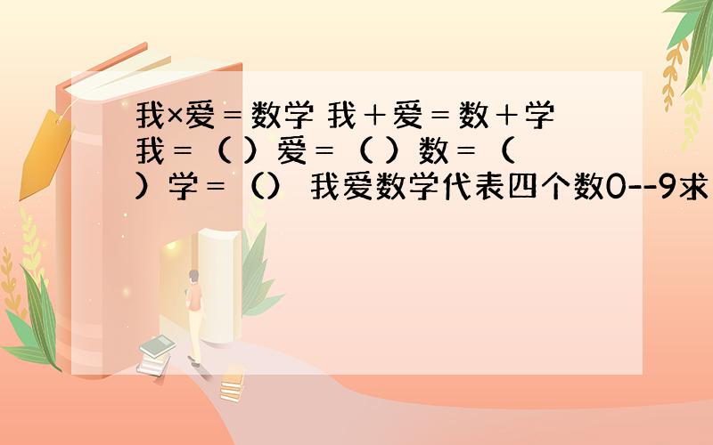 我×爱＝数学 我＋爱＝数＋学我＝（ ）爱＝（ ）数＝（ ）学＝（） 我爱数学代表四个数0--9求大神帮助