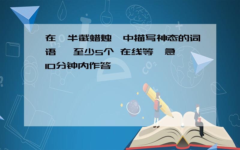 在《半截蜡烛》中描写神态的词语 ,至少5个 在线等,急,10分钟内作答