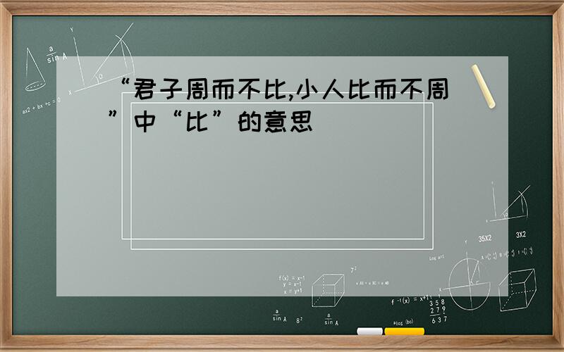 “君子周而不比,小人比而不周”中“比”的意思