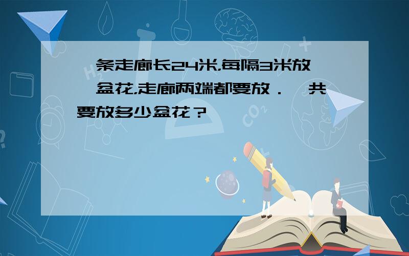 一条走廊长24米，每隔3米放一盆花，走廊两端都要放．一共要放多少盆花？