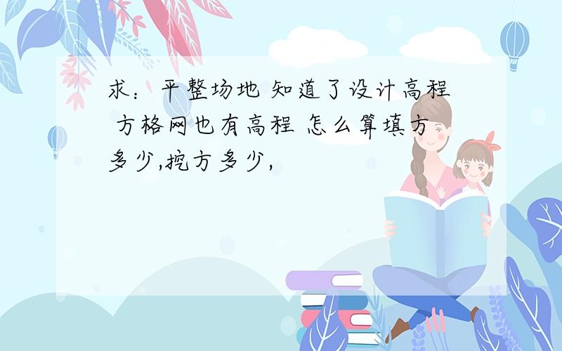 求：平整场地 知道了设计高程 方格网也有高程 怎么算填方多少,挖方多少,