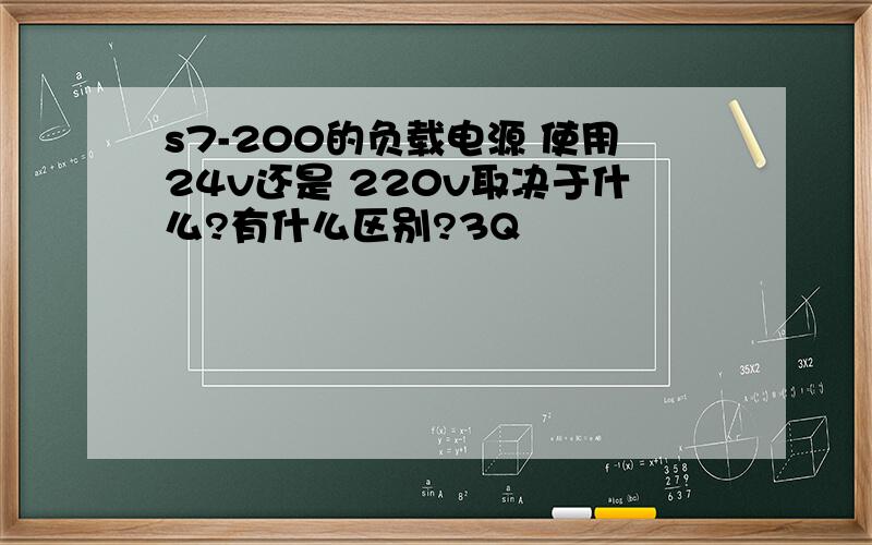 s7-200的负载电源 使用24v还是 220v取决于什么?有什么区别?3Q