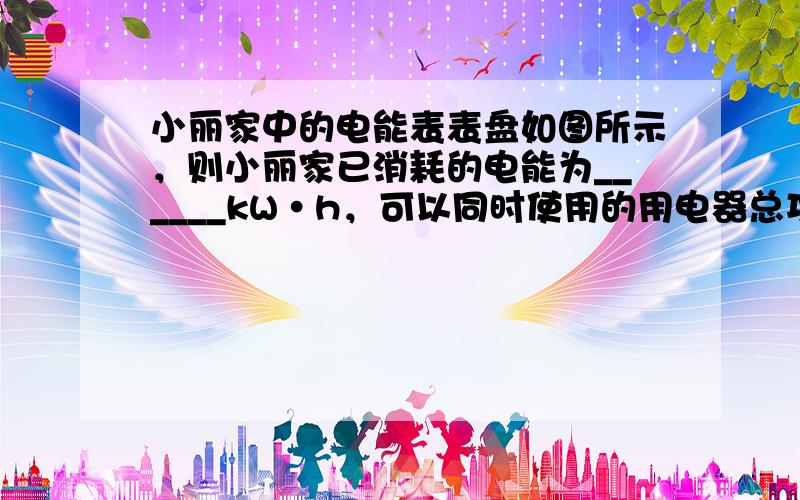 小丽家中的电能表表盘如图所示，则小丽家已消耗的电能为______kW•h，可以同时使用的用电器总功率不能超过______