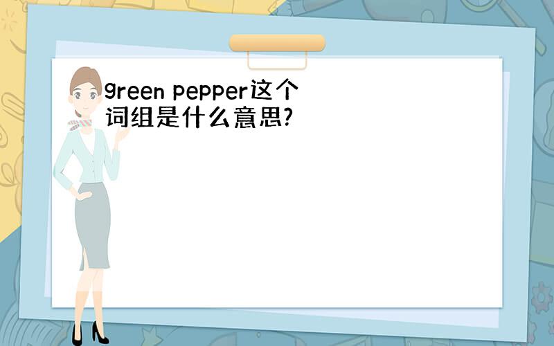 green pepper这个词组是什么意思?