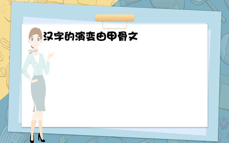 汉字的演变由甲骨文