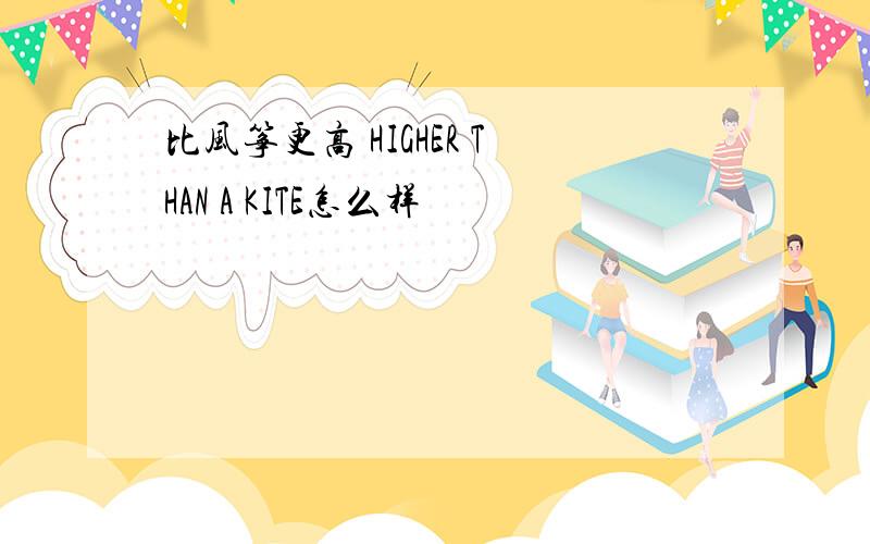 比风筝更高 HIGHER THAN A KITE怎么样