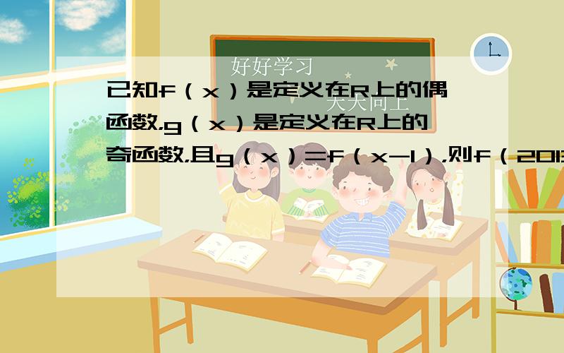 已知f（x）是定义在R上的偶函数，g（x）是定义在R上的奇函数，且g（x）=f（x-1），则f（2013）+f（2015