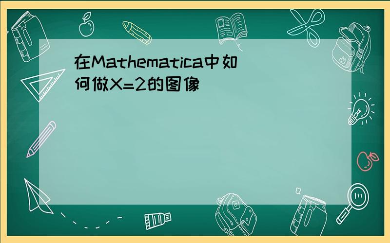 在Mathematica中如何做X=2的图像