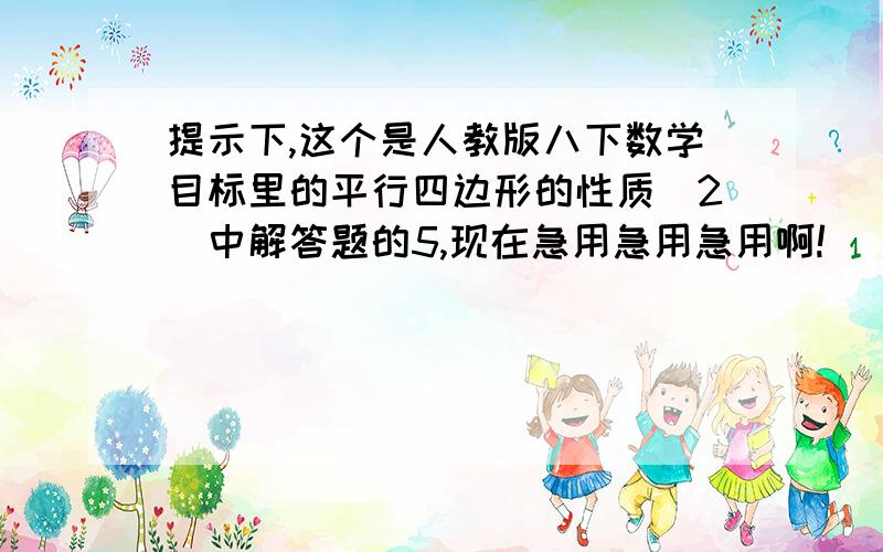 提示下,这个是人教版八下数学目标里的平行四边形的性质（2）中解答题的5,现在急用急用急用啊!