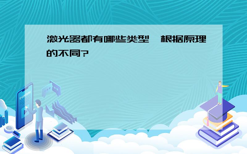 激光器都有哪些类型,根据原理的不同?