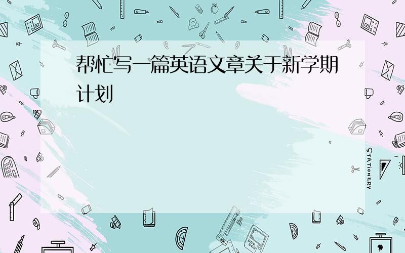 帮忙写一篇英语文章关于新学期计划