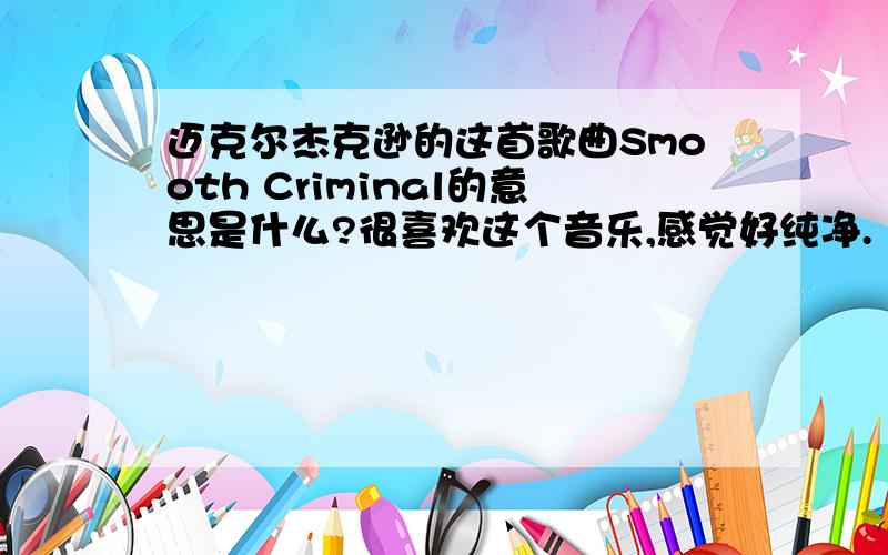 迈克尔杰克逊的这首歌曲Smooth Criminal的意思是什么?很喜欢这个音乐,感觉好纯净.