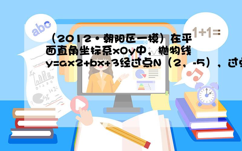 （2012•朝阳区一模）在平面直角坐标系xOy中，抛物线y=ax2+bx+3经过点N（2，-5），过点N作x轴的平行线交