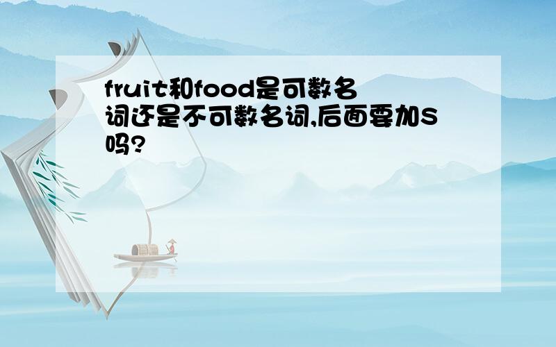 fruit和food是可数名词还是不可数名词,后面要加S吗?