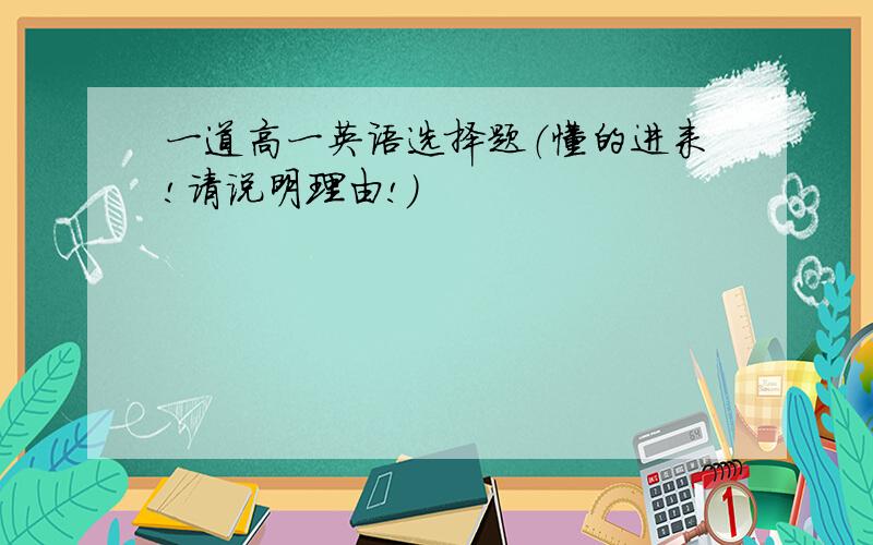 一道高一英语选择题（懂的进来!请说明理由!）