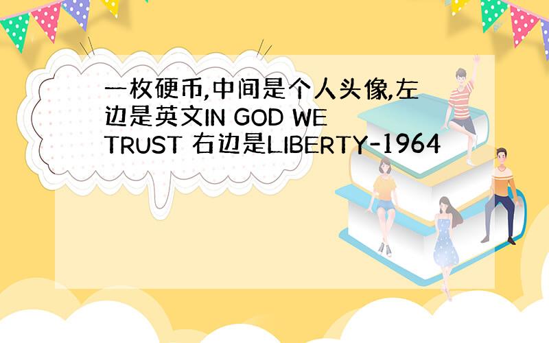 一枚硬币,中间是个人头像,左边是英文IN GOD WE TRUST 右边是LIBERTY-1964