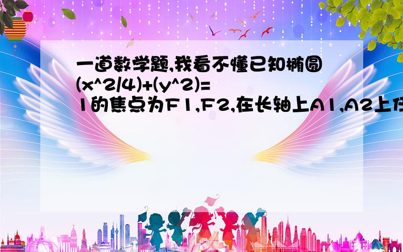 一道数学题,我看不懂已知椭圆(x^2/4)+(y^2)=1的焦点为F1,F2,在长轴上A1,A2上任取一点M,过M做垂直