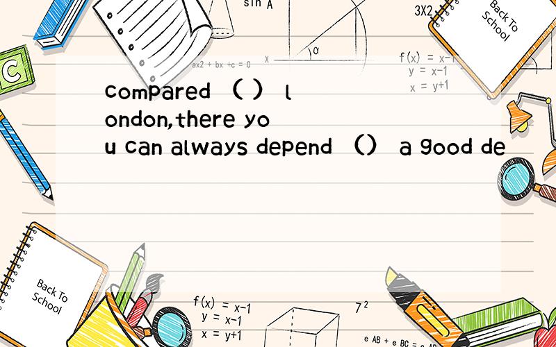 compared （ ） london,there you can always depend （） a good de