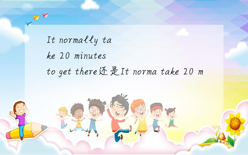 It normally take 20 minutes to get there还是It norma take 20 m